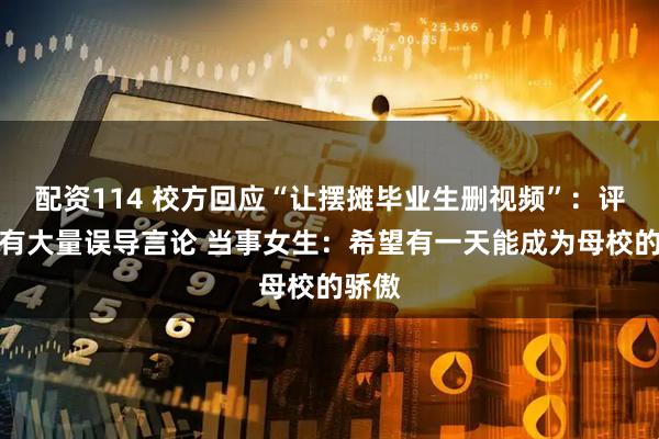 配资114 校方回应“让摆摊毕业生删视频”：评论区有大量误导言论 当事女生：希望有一天能成为母校的骄傲