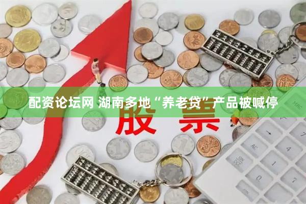配资论坛网 湖南多地“养老贷”产品被喊停