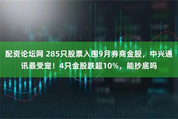 配资论坛网 285只股票入围9月券商金股，中兴通讯最受宠！4只金股跌超10%，能抄底吗
