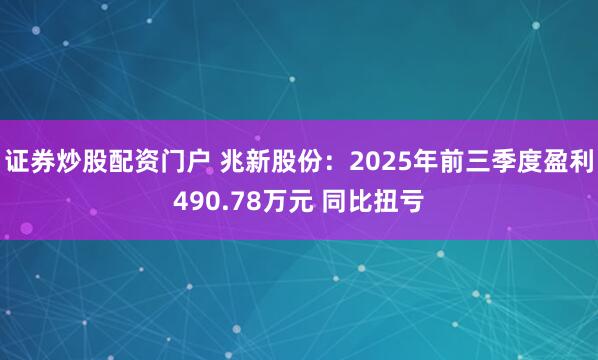 证券炒股配资门户 兆新股份：2025年前三季度盈利490.78万元 同比扭亏