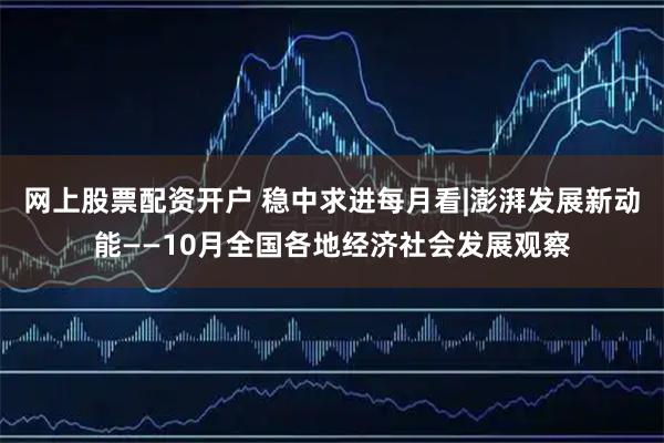 网上股票配资开户 稳中求进每月看|澎湃发展新动能——10月全国各地经济社会发展观察
