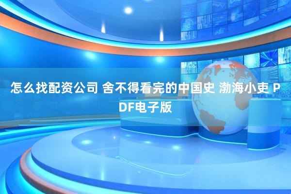 怎么找配资公司 舍不得看完的中国史 渤海小吏 PDF电子版