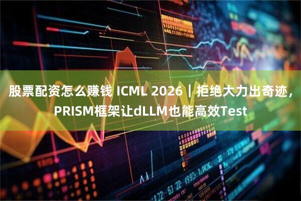 股票配资怎么赚钱 ICML 2026｜拒绝大力出奇迹，PRISM框架让dLLM也能高效Test